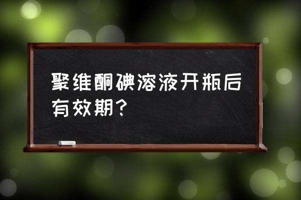 聚维酮碘可以给环境消毒 聚维酮碘溶液开瓶后有效期？