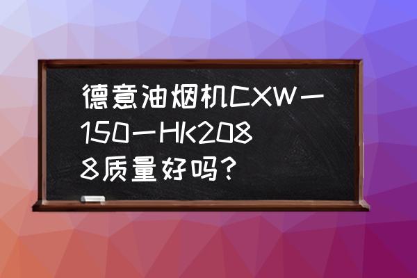 德意cxw218油烟机开关怎么拆 德意油烟机CXW一150一HK2088质量好吗？