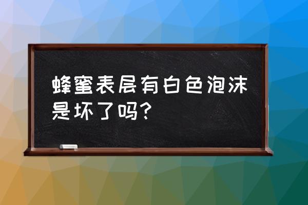 养蜂帐篷怎样打造好看的 蜂蜜表层有白色泡沫是坏了吗？