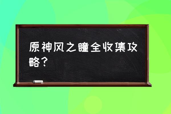 风神瞳位置最难找的几个 原神风之瞳全收集攻略？