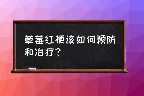 草莓病害大全图片及防治方法 草莓红梗该如何预防和冶疗？