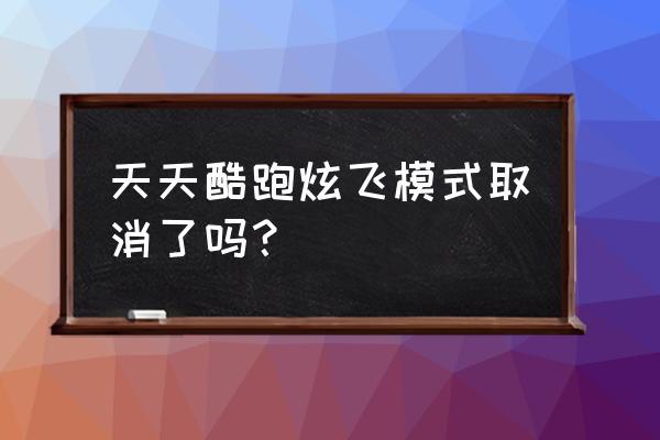 最新天天酷跑炫飞模式在哪里 天天酷跑炫飞模式取消了吗？