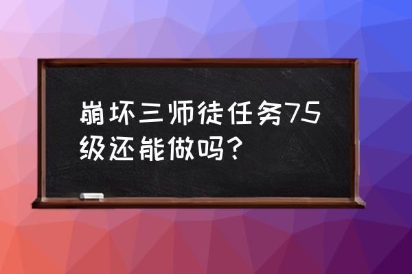 剑网三出师任务怎么做 崩坏三师徒任务75级还能做吗？