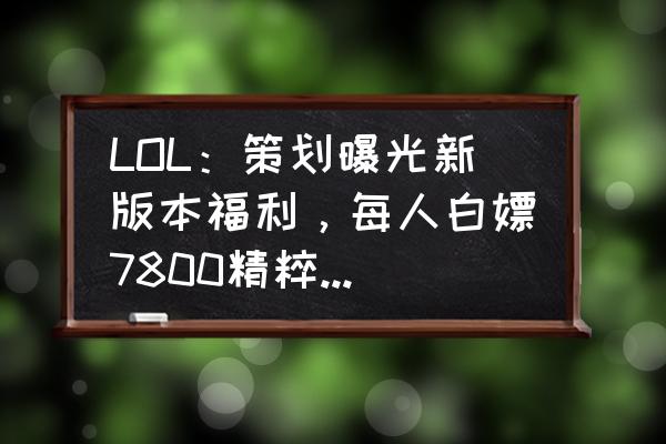 迷你世界现在怎么召唤稻草人 LOL：策划曝光新版本福利，每人白嫖7800精粹，还能领一款新皮肤！你觉得如何？