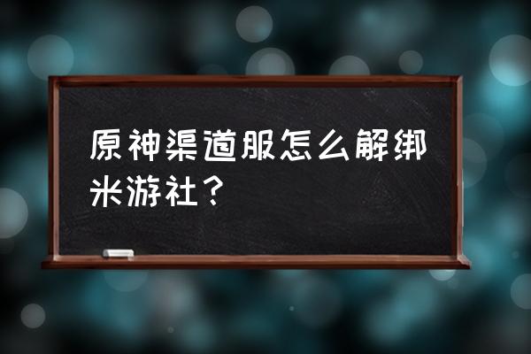 米游社注册显示手机号已注册 原神渠道服怎么解绑米游社？