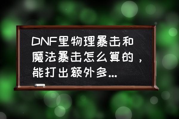 dnf物理暴击达到多少就百分百暴击 DNF里物理暴击和魔法暴击怎么算的，能打出额外多少伤害？