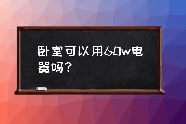 卧室放什么电器好 卧室可以用60w电器吗？