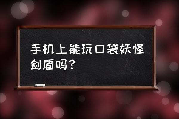 口袋妖怪剑盾手机版第3区在哪 手机上能玩口袋妖怪剑盾吗？