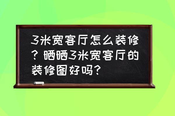 如何打造一个舒适的客厅 3米宽客厅怎么装修？晒晒3米宽客厅的装修图好吗？