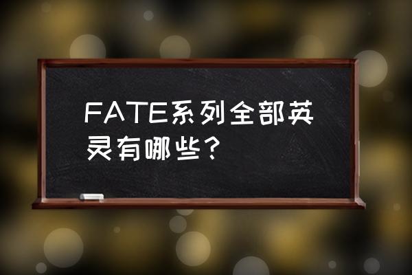 fgo美杜莎lancer值得练吗 FATE系列全部英灵有哪些？