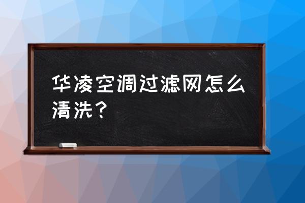 怎样清洗空调过滤网小妙招 华凌空调过滤网怎么清洗？