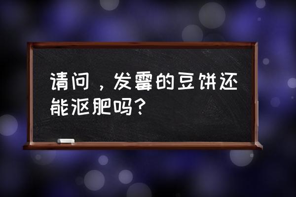 怎么将霉变食材做成肥料 请问，发霉的豆饼还能沤肥吗？