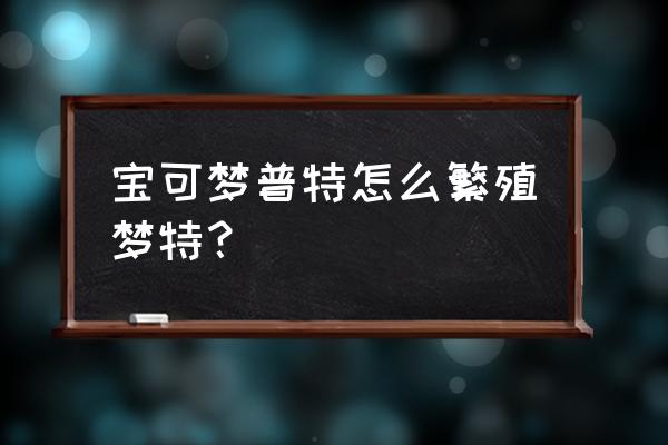 我的世界神奇宝贝百变怪孵蛋技巧 宝可梦普特怎么繁殖梦特？