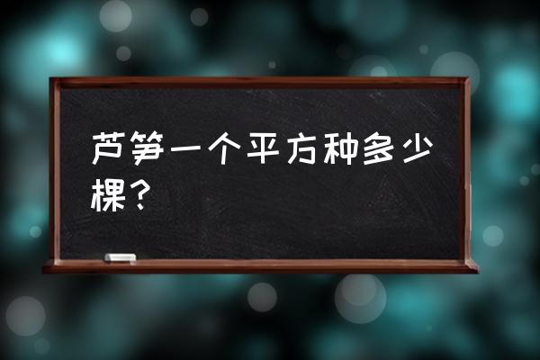 家庭芦笋的栽培方法 芦笋一个平方种多少棵？