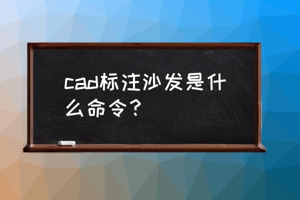 沙发一米九cad怎么画 cad标注沙发是什么命令？