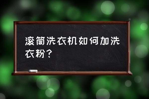 滚筒洗衣机加洗衣粉的方法 滚筒洗衣机如何加洗衣粉？