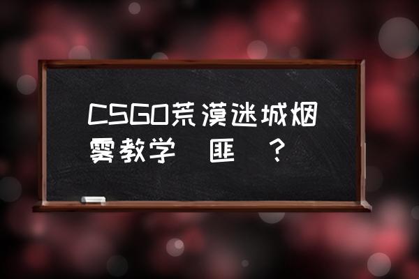 csgo一键跳投设置哪个按键好 CSGO荒漠迷城烟雾教学（匪）？