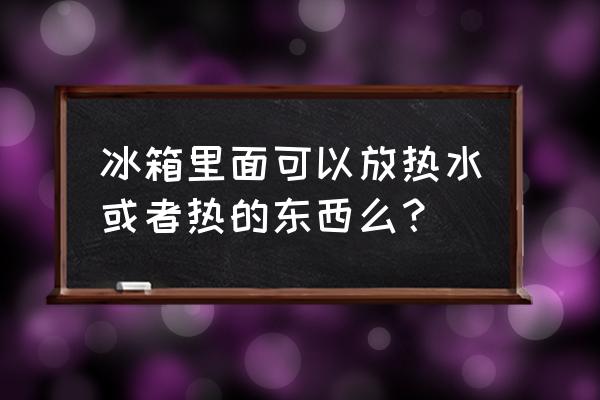 年轻人的冰箱必备食物清单 冰箱里面可以放热水或者热的东西么？