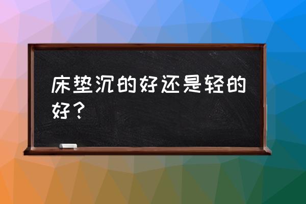 床垫塌陷多少是正常的 床垫沉的好还是轻的好？