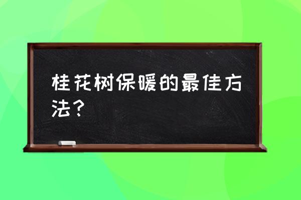 盆栽桂花冬天要怎么养 桂花树保暖的最佳方法？