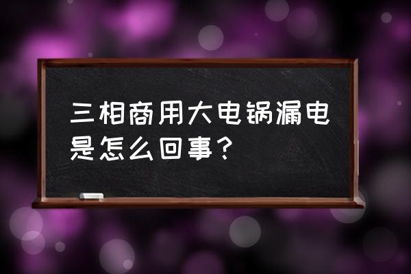 220v设备漏电的原因及解决办法 三相商用大电锅漏电是怎么回事？