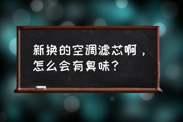 新空调用了两个月有异味 新换的空调滤芯啊，怎么会有臭味？