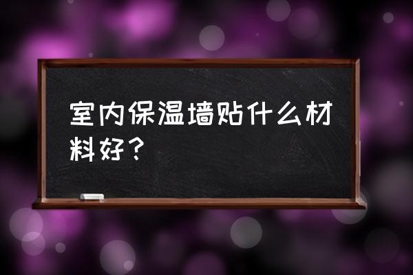 怎样选择好的外墙保温材料 室内保温墙贴什么材料好？