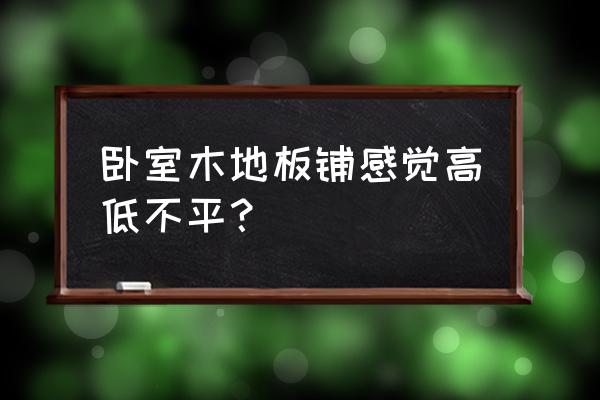 木地板已铺好但不平怎么补救 卧室木地板铺感觉高低不平？