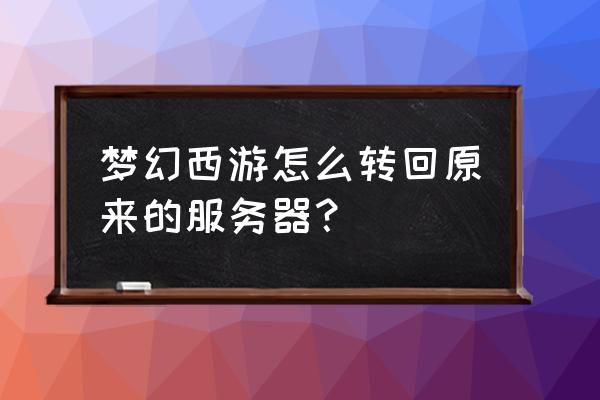 梦幻西游怎么回到角色选择 梦幻西游怎么转回原来的服务器？