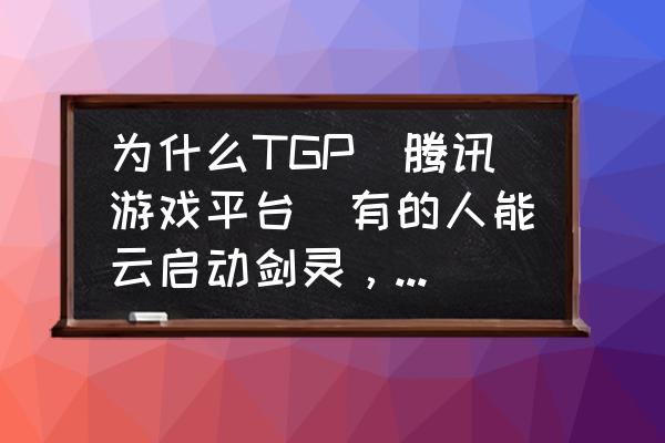 剑灵怎么验证游戏的完整性 为什么TGP（腾讯游戏平台）有的人能云启动剑灵，而我的不能？