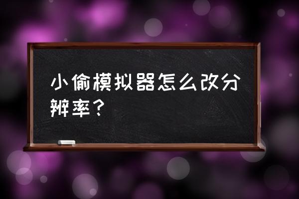 小偷模拟器作弊码无效 小偷模拟器怎么改分辨率？