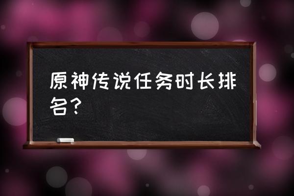 原神传说任务怎么不用等时间 原神传说任务时长排名？