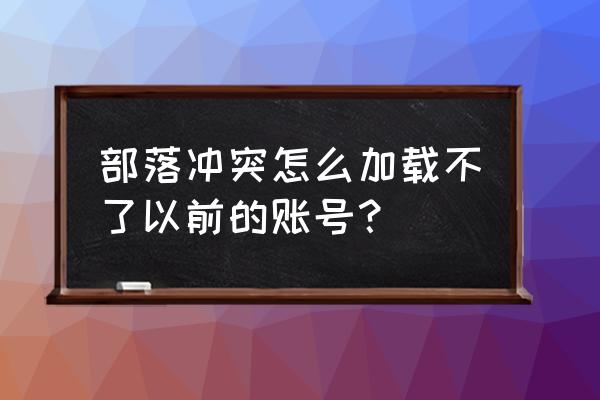 部落冲突怎样加入之前的部落 部落冲突怎么加载不了以前的账号？