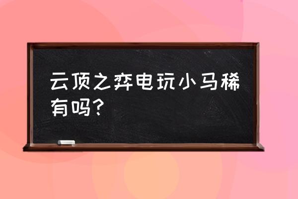 小小英雄稀有度排行榜前十名 云顶之弈电玩小马稀有吗？