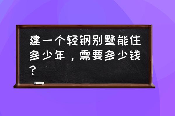 轻钢别墅5年后的感受 建一个轻钢别墅能住多少年，需要多少钱？