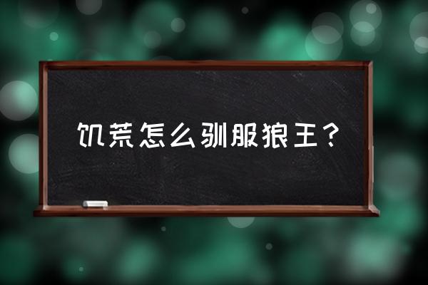 迷你世界隐藏boss狼王怎么驯服 饥荒怎么驯服狼王？