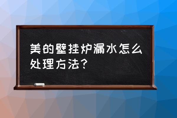 美的空调制热外机漏水怎么解决 美的壁挂炉漏水怎么处理方法？