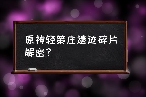 原神轻策庄最高处碎片点亮顺序 原神轻策庄遗迹碎片解密？