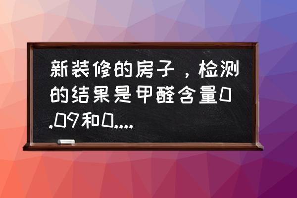 新房甲醛低于多少可以入住 新装修的房子，检测的结果是甲醛含量0.09和0.1。房子下个月能入住吗？