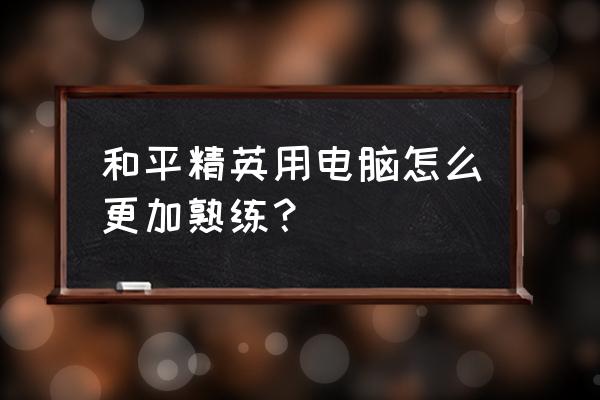 模拟器和平精英如何设置最流畅 和平精英用电脑怎么更加熟练？