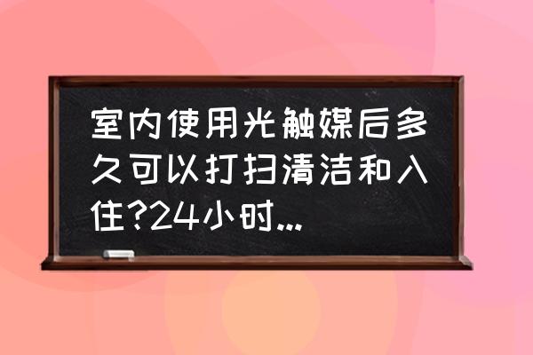 光触媒对家具有好处吗 室内使用光触媒后多久可以打扫清洁和入住?24小时候行吗？