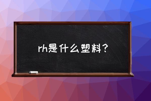 50%rh相对湿度代表的是什么意思 rh是什么塑料？