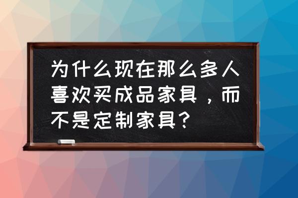 定制家具的三大流程 为什么现在那么多人喜欢买成品家具，而不是定制家具？