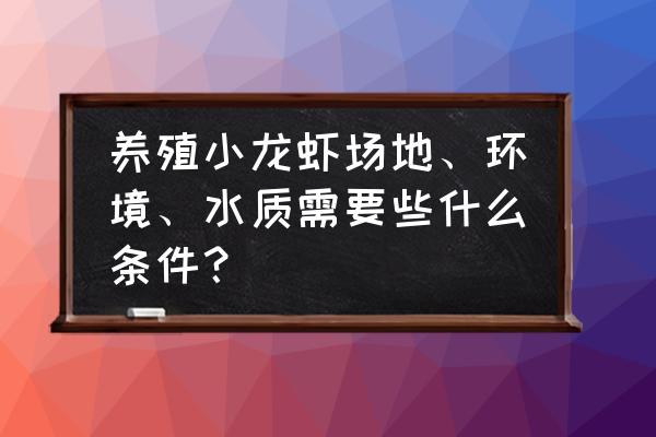 养殖小龙虾的鱼塘应该怎么做 养殖小龙虾场地、环境、水质需要些什么条件？