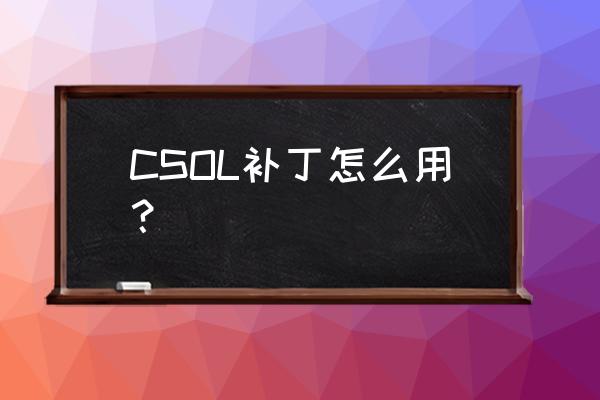 csol自己下载补丁怎么安装 CSOL补丁怎么用？