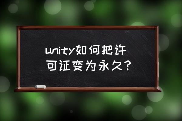 unity手动激活许可证 unity如何把许可证变为永久？