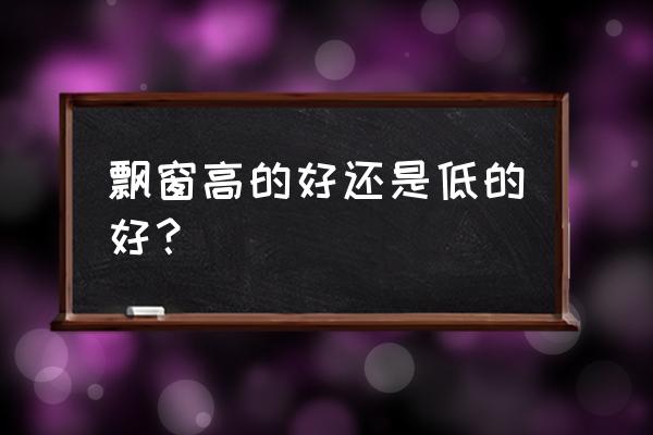 房间是落地窗好还是飘窗好 飘窗高的好还是低的好？