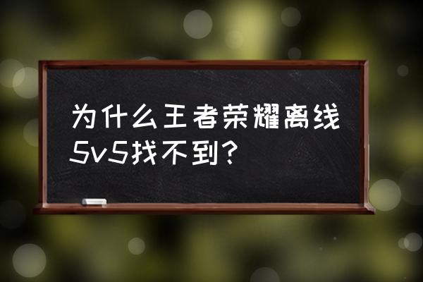 王者荣耀没网怎么弹出单机模式 为什么王者荣耀离线5v5找不到？