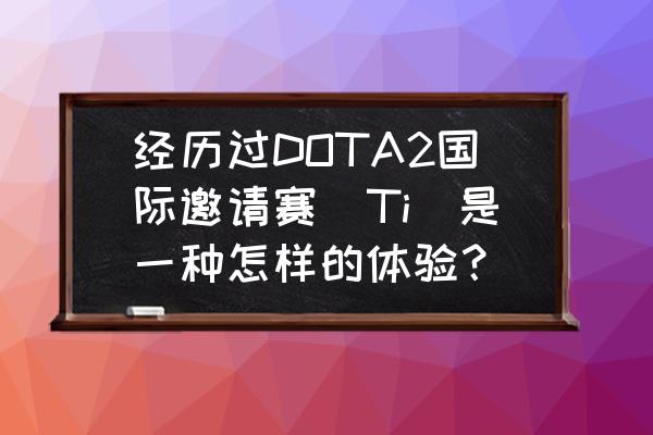 dota2离线单机教程 经历过DOTA2国际邀请赛（Ti）是一种怎样的体验？