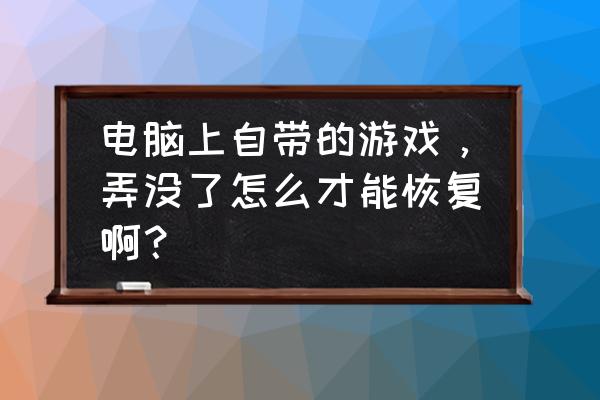 win10为什么没有三维弹球游戏 电脑上自带的游戏，弄没了怎么才能恢复啊？